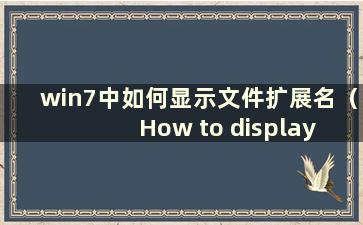 win7中如何显示文件扩展名（How to display file extension name in win7-）